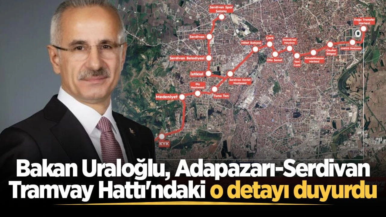 Uraloğlu, Sakarya'da 19 istasyonlu Adapazarı-Serdivan tramvay hattını duyurdu